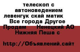 телескоп с автоноведением левенгук скай матик 127 - Все города Другое » Продам   . Ненецкий АО,Нижняя Пеша с.